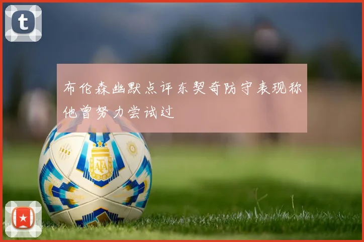 布伦森幽默点评东契奇防守表现称他曾努力尝试过