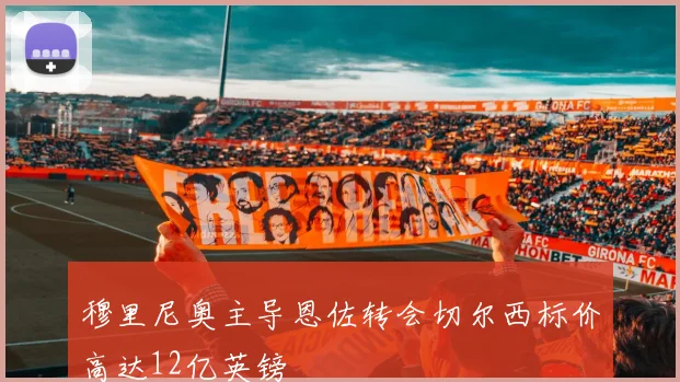 穆里尼奥主导恩佐转会切尔西标价高达12亿英镑