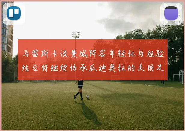 马雷斯卡谈曼城阵容年轻化与经验结合将继续传承瓜迪奥拉的美丽足球理念