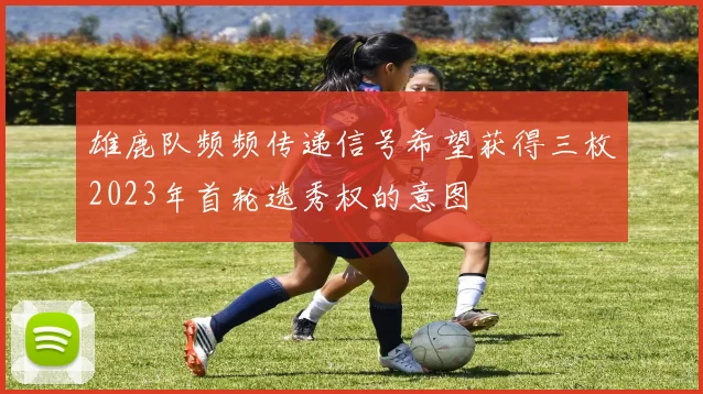 雄鹿队频频传递信号希望获得三枚2023年首轮选秀权的意图