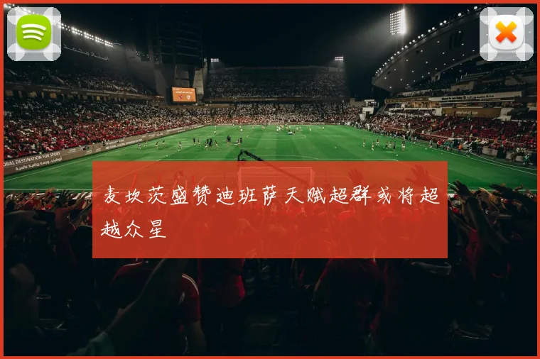 麦坎茨盛赞迪班萨天赋超群或将超越众星