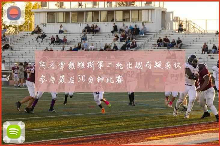 阿方索戴维斯第二轮出战存疑或仅参与最后30分钟比赛