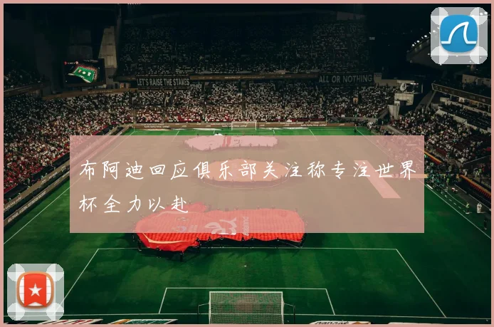 布阿迪回应俱乐部关注称专注世界杯全力以赴